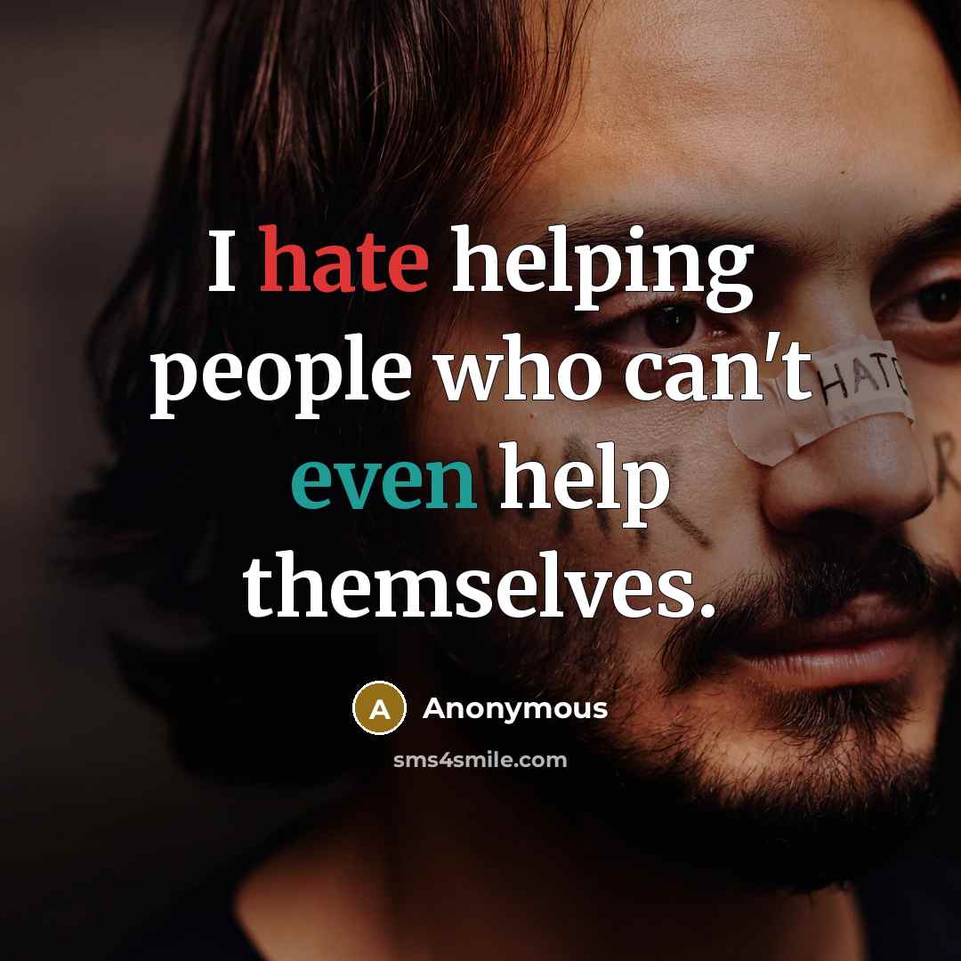 “I hate helping people who can't even help themselves.” quote by Anonymous