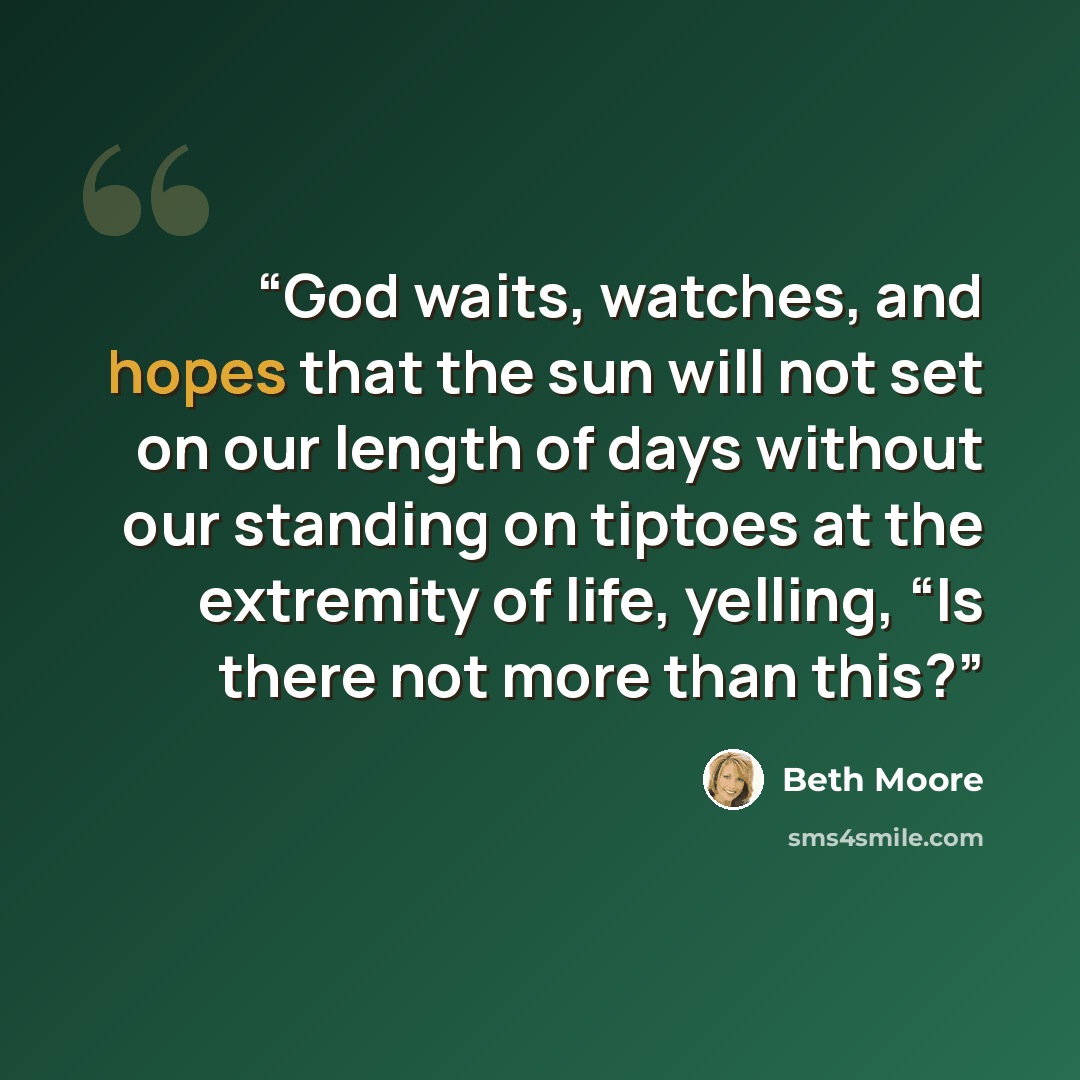 “God waits, watches, and hopes that the sun will not set on our length of days without our standing on tiptoes at the extremity of life, yelling, “Is there not more than this?” quote by Beth Moore
