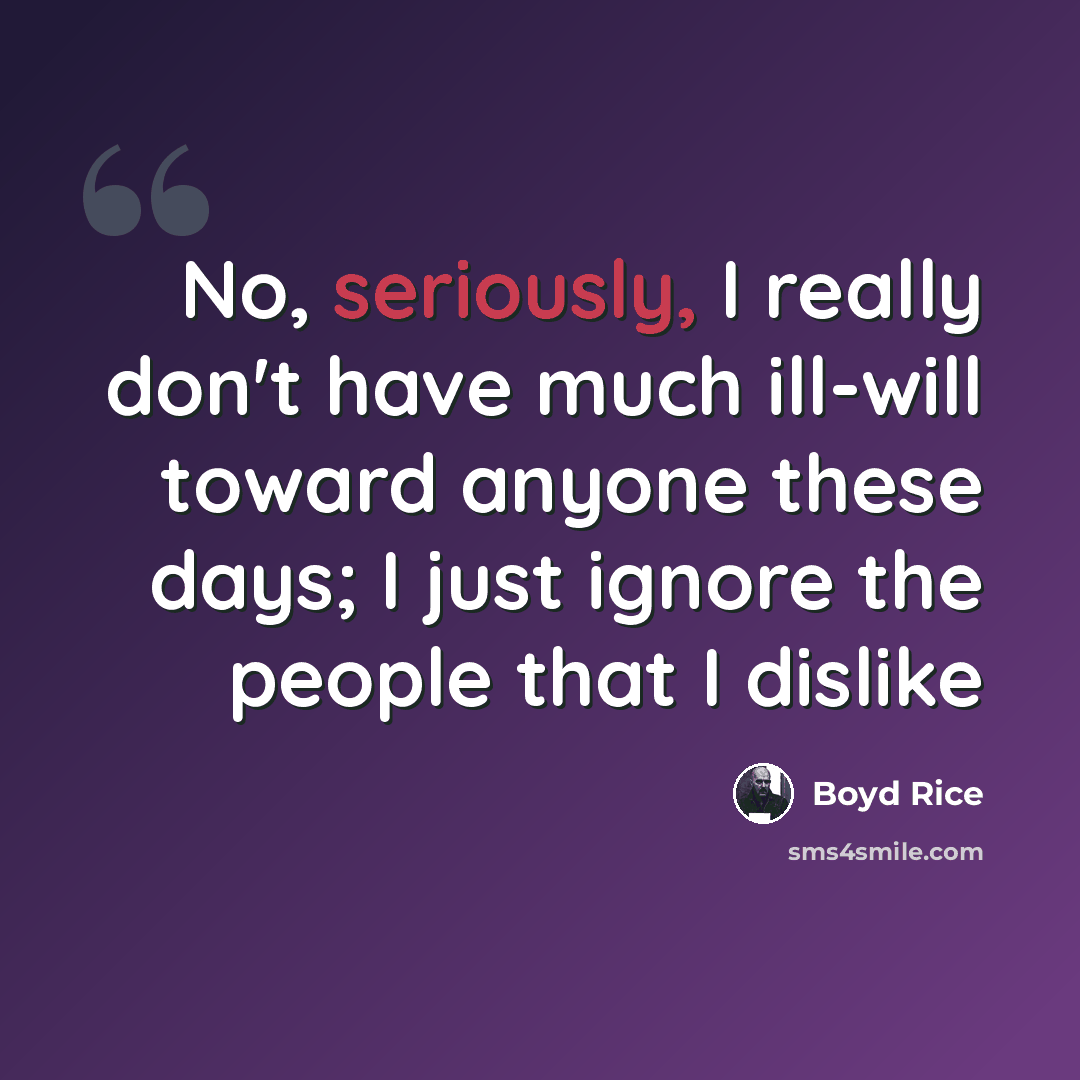 “No, seriously, I really don't have much ill-will toward anyone these days; I just ignore the people that I dislike” quote by Boyd Rice