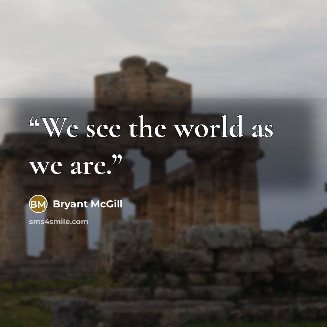 “We see the world as we are.” quote by Bryant McGill