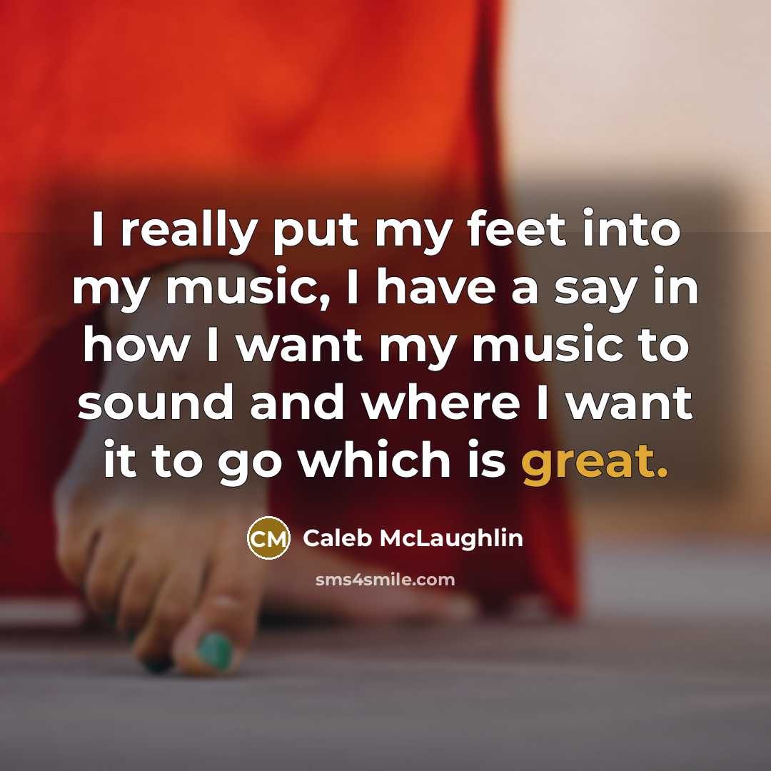 “I really put my feet into my music, I have a say in how I want my music to sound and where I want it to go which is great.” quote by Caleb McLaughlin
