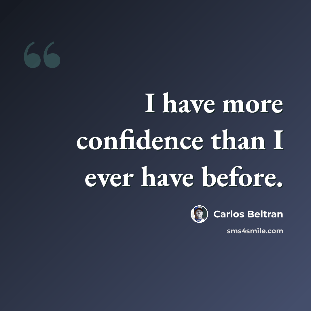“I have more confidence than I ever have before.” quote by Carlos Beltran
