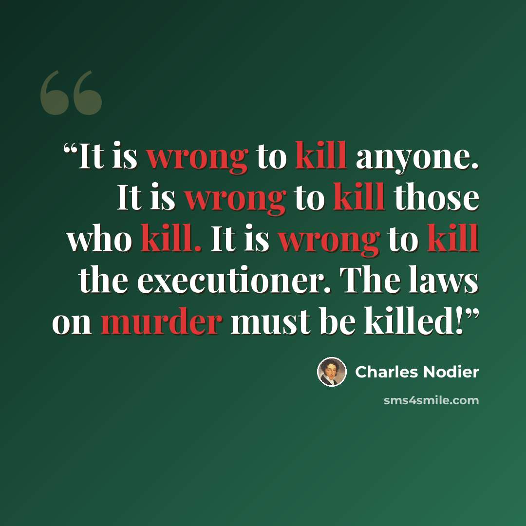 “It is wrong to kill anyone. It is wrong to kill those who kill. It is wrong to kill the executioner. The laws on murder must be killed!” quote by Charles Nodier