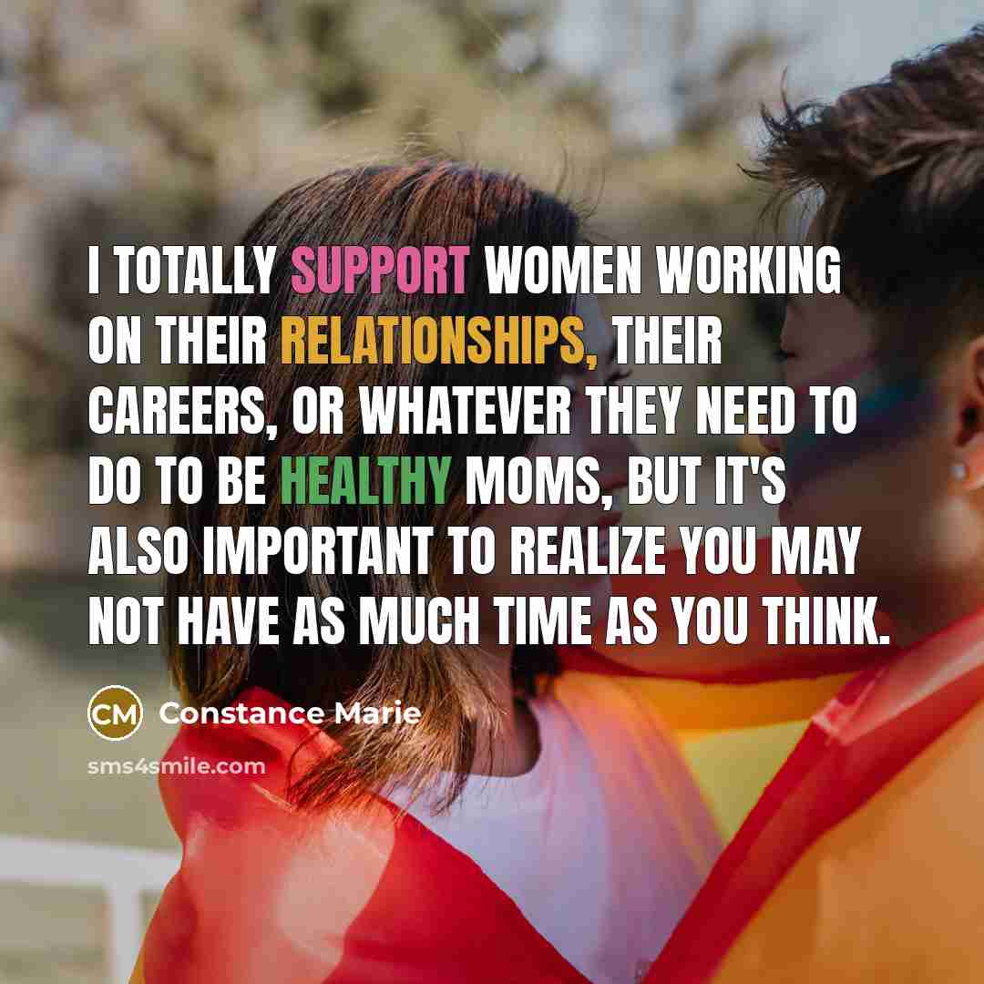 “I totally support women working on their relationships, their careers, or whatever they need to do to be healthy moms, but it's also important to realize you may not have as much time as you think.” quote by Constance Marie