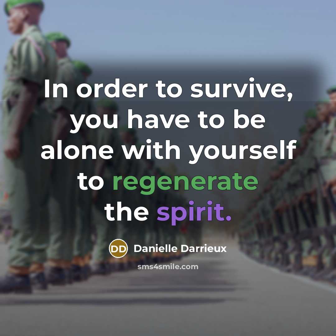 “In order to survive, you have to be alone with yourself to regenerate the spirit.” quote by Danielle Darrieux