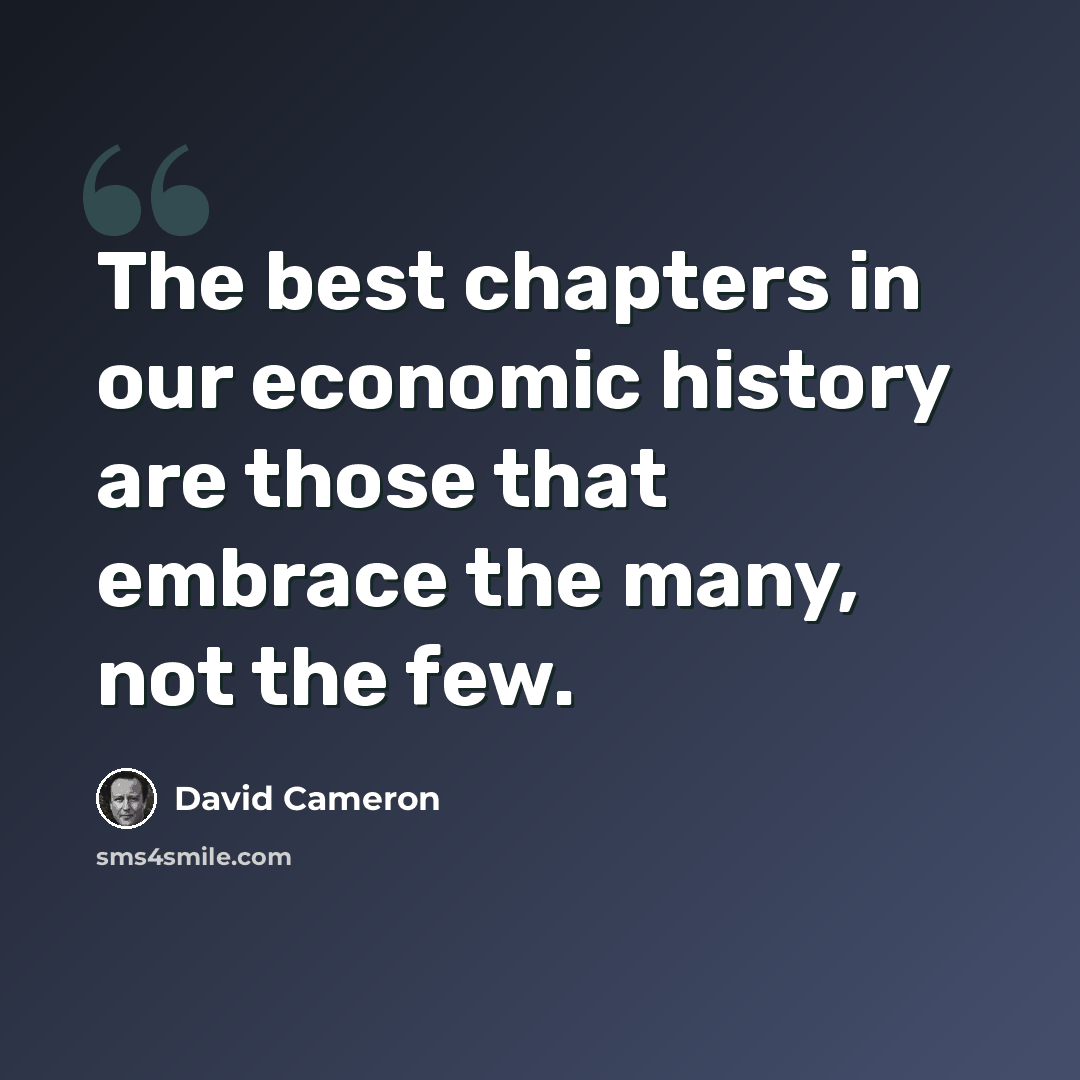“The best chapters in our economic history are those that embrace the many, not the few.” quote by David Cameron