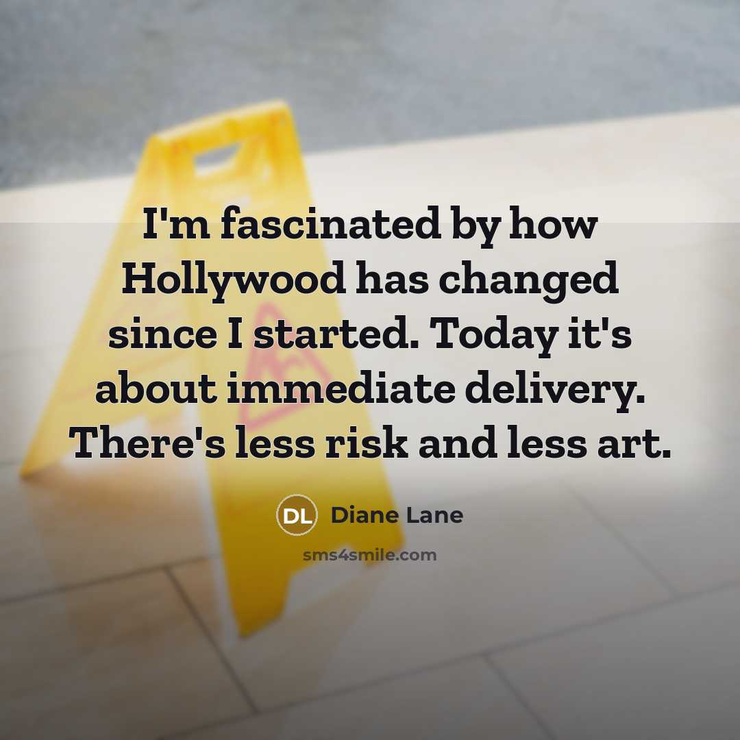 “I'm fascinated by how Hollywood has changed since I started. Today it's about immediate delivery. There's less risk and less art.” quote by Diane Lane