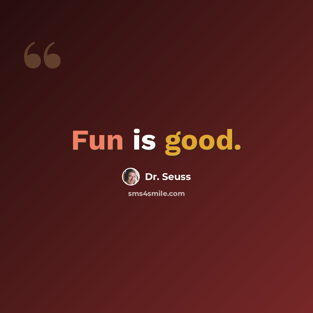 “Fun is good.” quote by Dr. Seuss