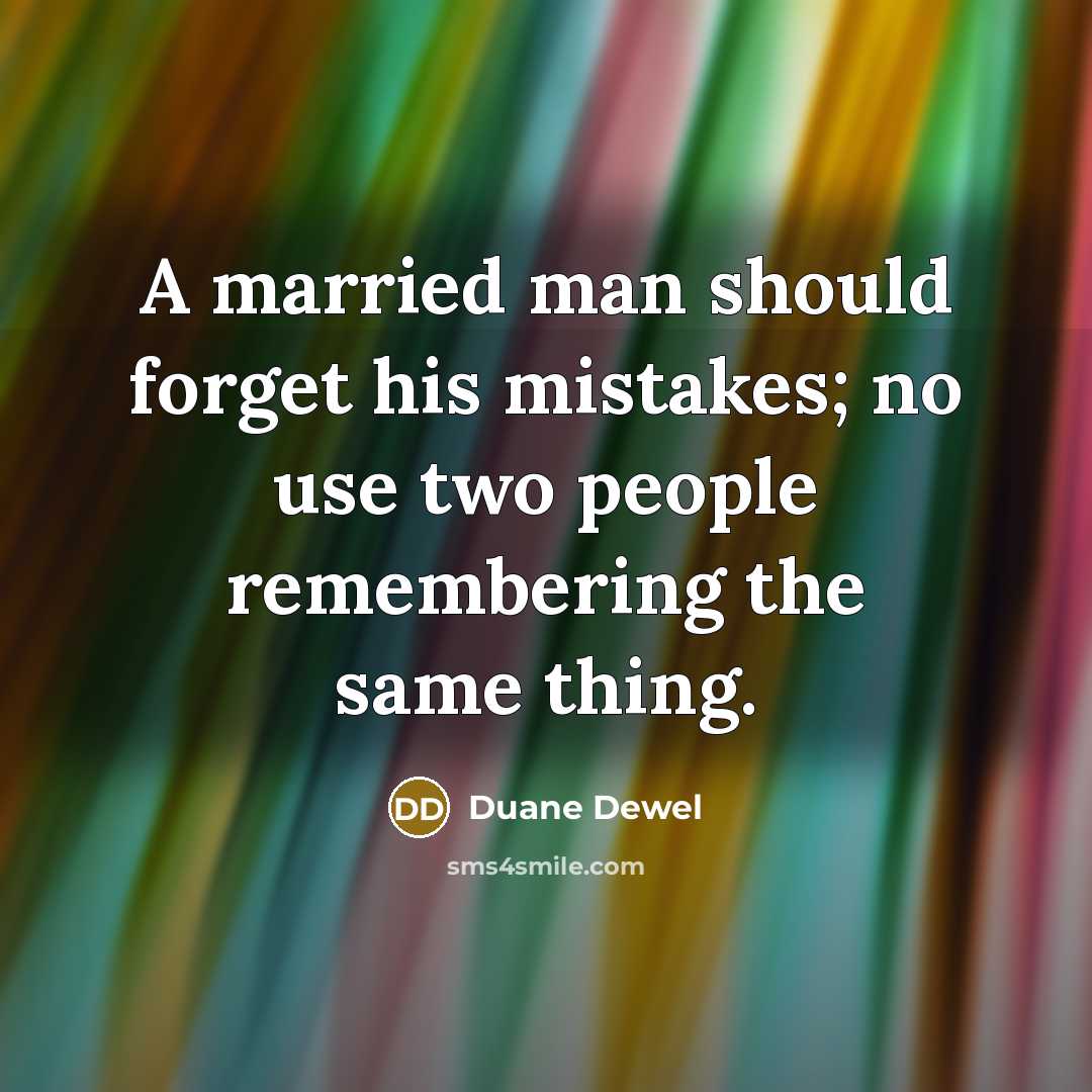 “A married man should forget his mistakes; no use two people remembering the same thing.” quote by Duane Dewel