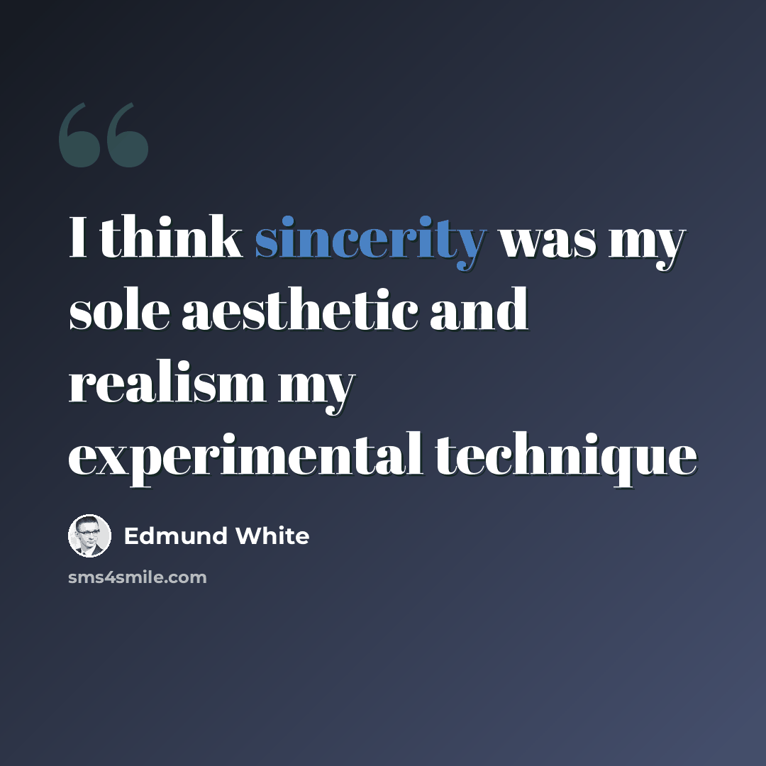 “I think sincerity was my sole aesthetic and realism my experimental technique” quote by Edmund White