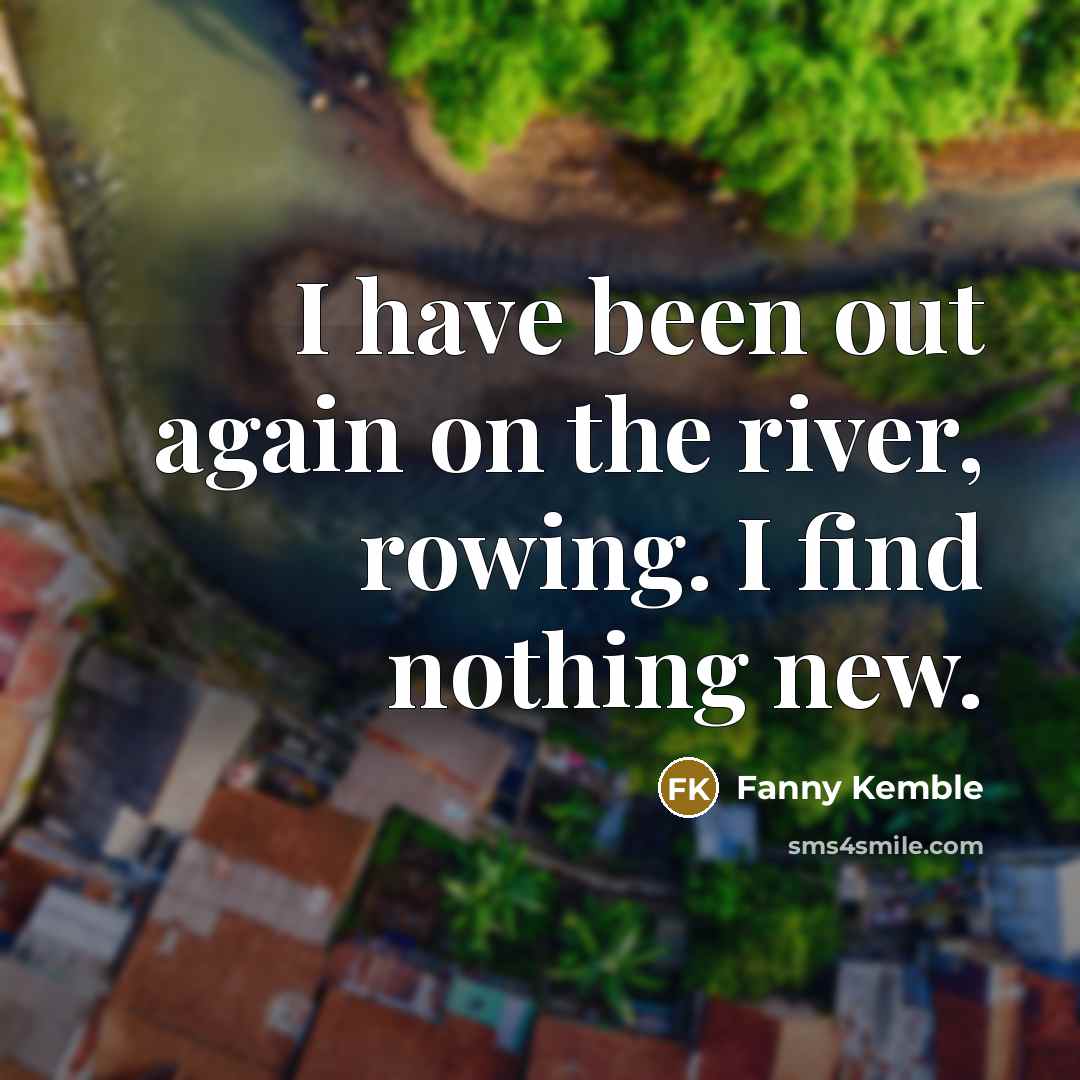 “I have been out again on the river, rowing. I find nothing new.” quote by Fanny Kemble