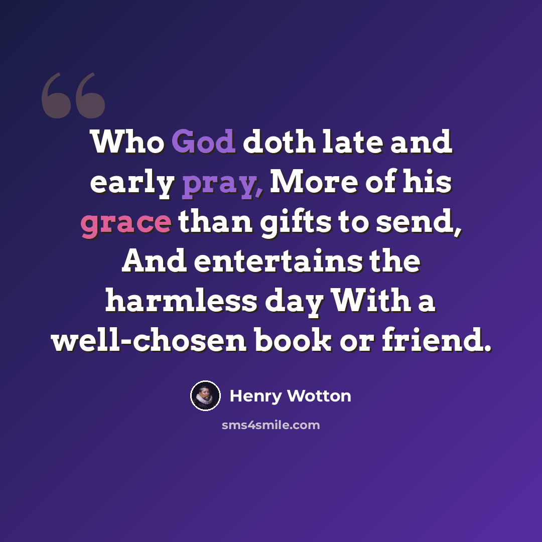 “Who God doth late and early pray, More of his grace than gifts to send, And entertains the harmless day With a well-chosen book or friend.” quote by Henry Wotton