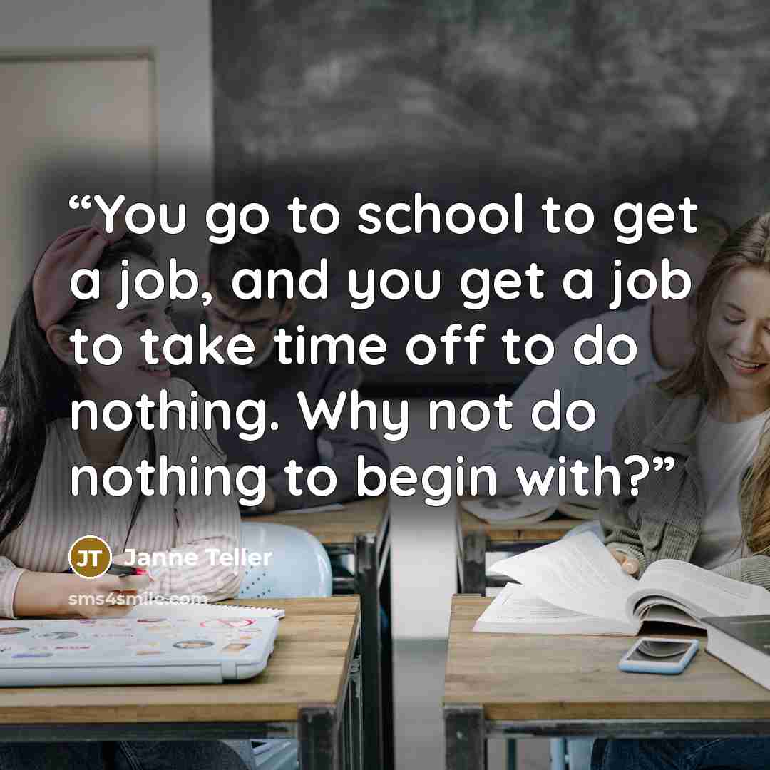 “You go to school to get a job, and you get a job to take time off to do nothing. Why not do nothing to begin with?” quote by Janne Teller