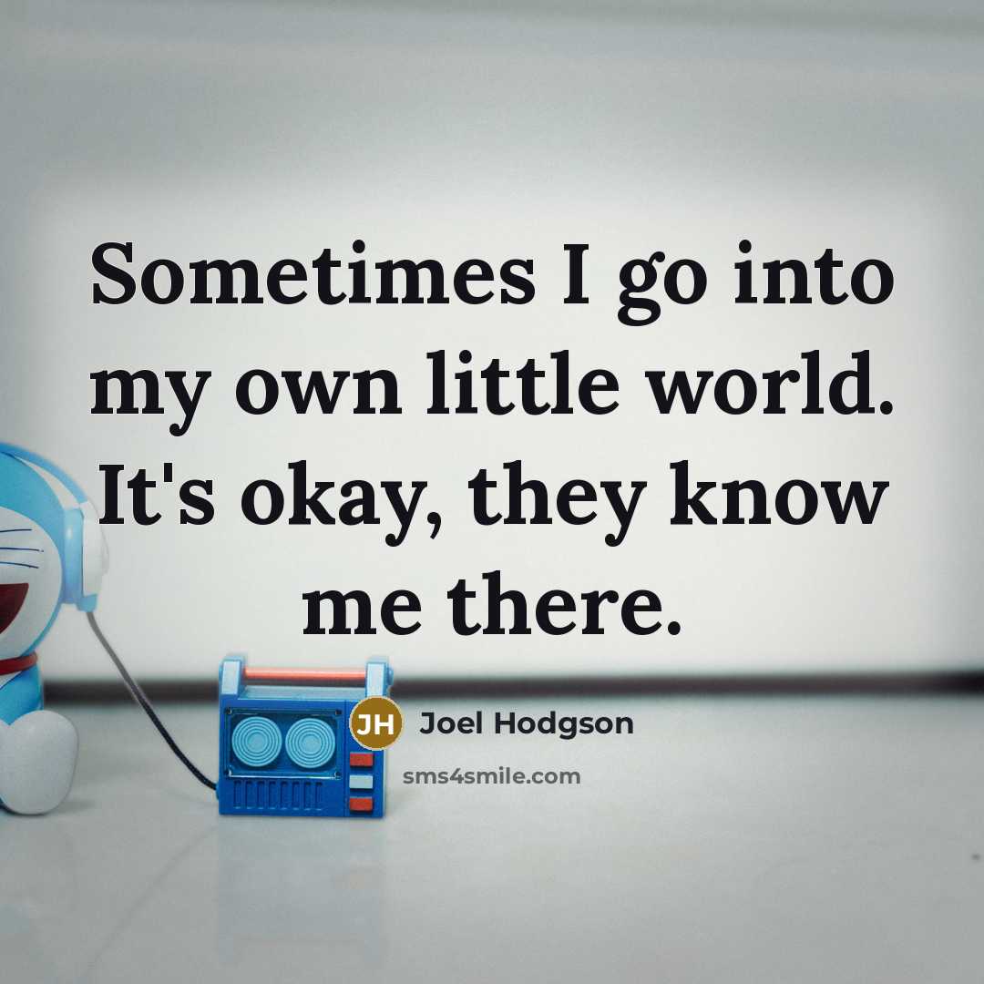 “Sometimes I go into my own little world. It's okay, they know me there.” quote by Joel Hodgson