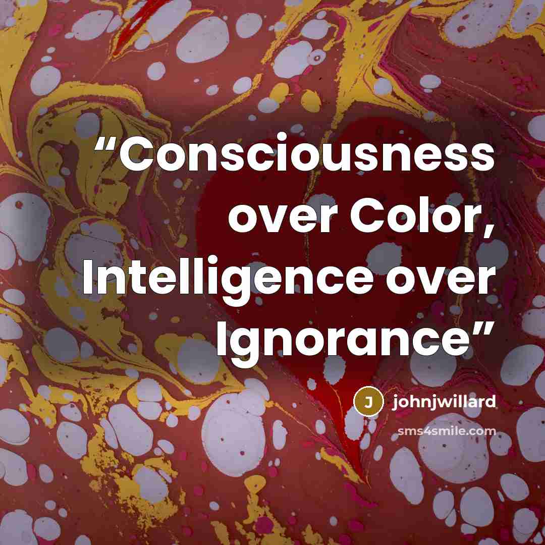 “Consciousness over Color, Intelligence over Ignorance” quote by johnjwillard