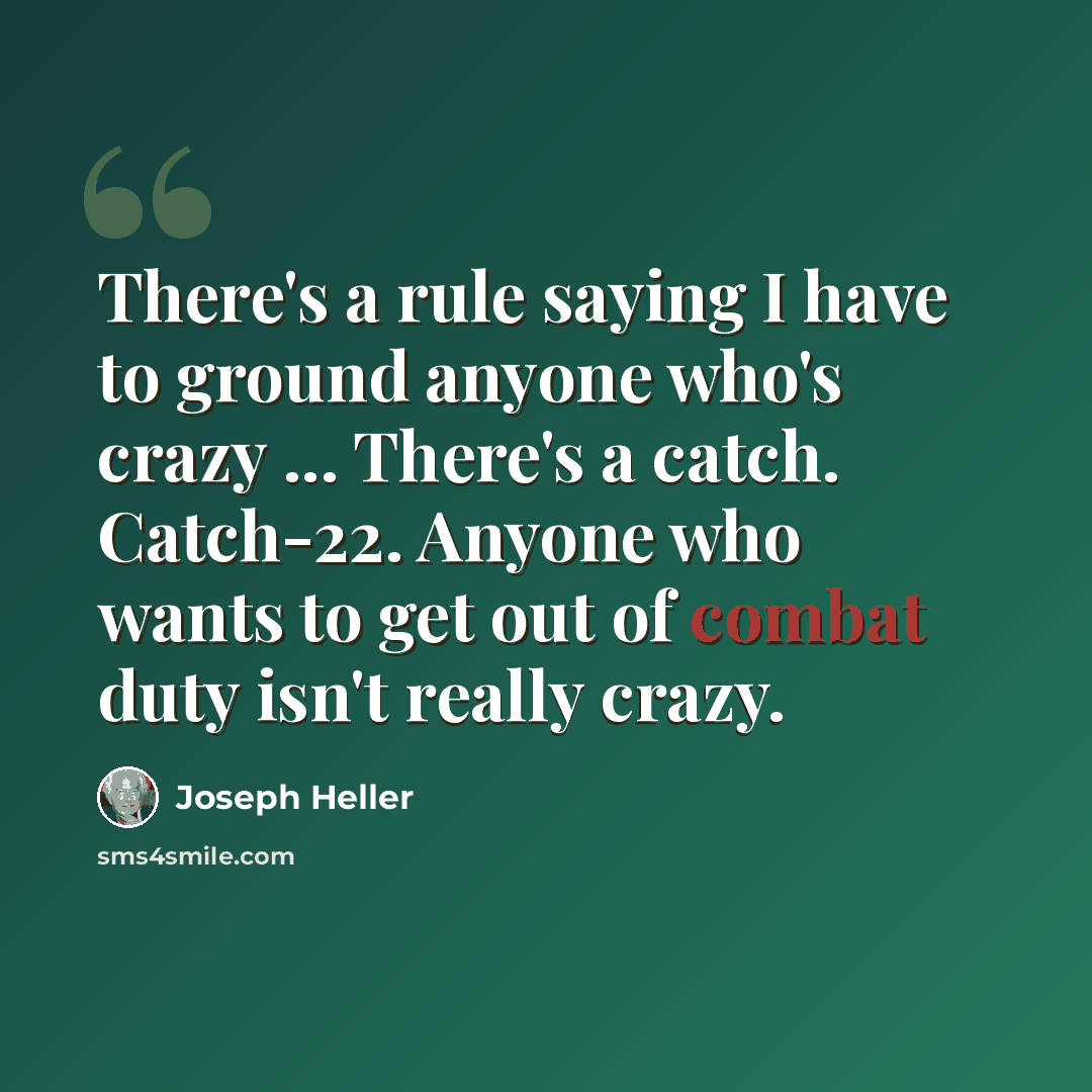 “There's a rule saying I have to ground anyone who's crazy ... There's a catch. Catch-22. Anyone who wants to get out of combat duty isn't really crazy.” quote by Joseph Heller