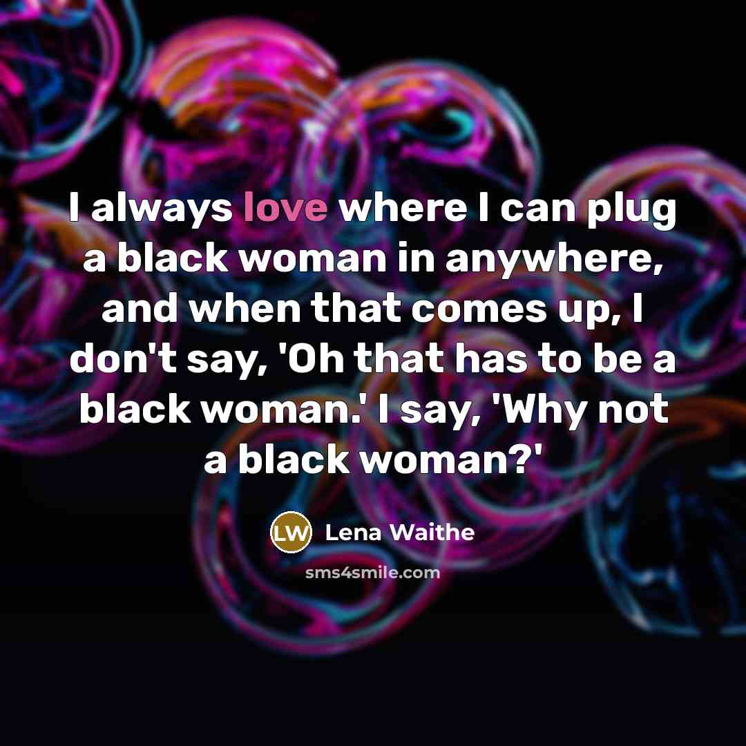 “I always love where I can plug a black woman in anywhere, and when that comes up, I don't say, 'Oh that has to be a black woman.' I say, 'Why not a black woman?'” quote by Lena Waithe