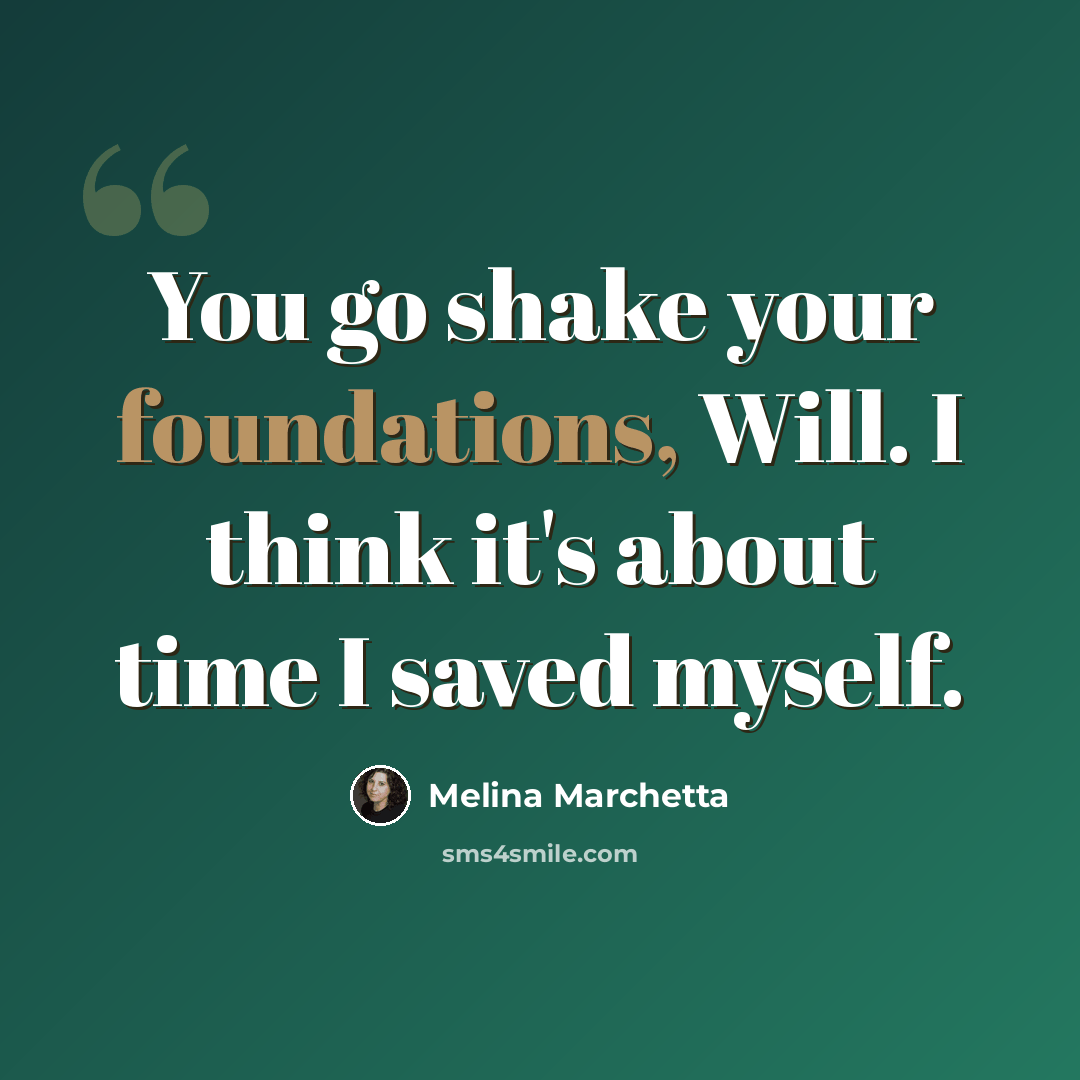 “You go shake your foundations, Will. I think it's about time I saved myself.” quote by Melina Marchetta