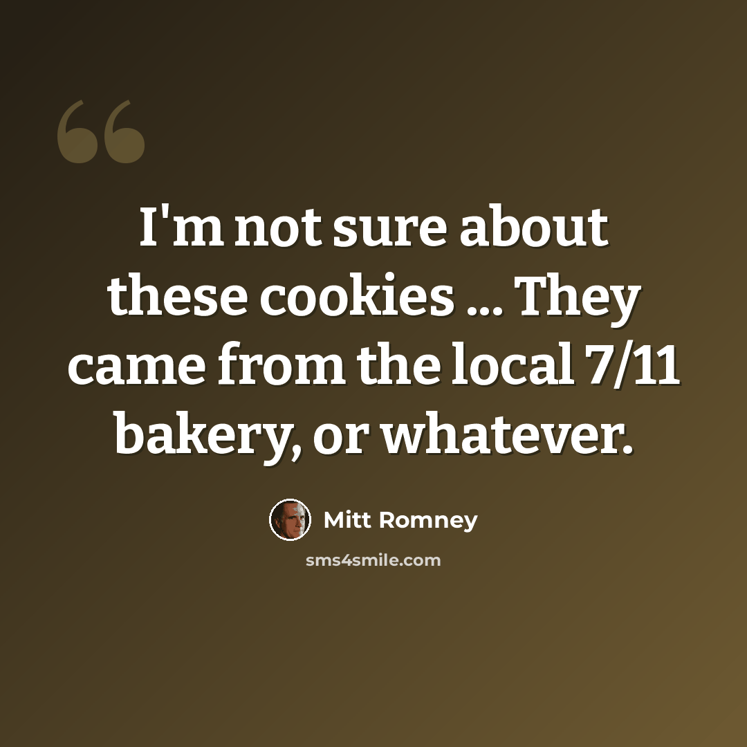 “I'm not sure about these cookies ... They came from the local 7/11 bakery, or whatever.” quote by Mitt Romney