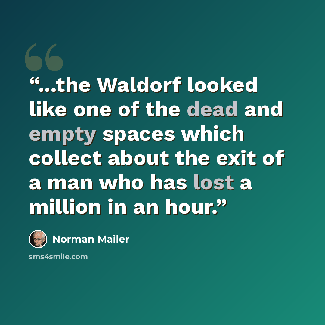 “...the Waldorf looked like one of the dead and empty spaces which collect about the exit of a man who has lost a million in an hour.” quote by Norman Mailer