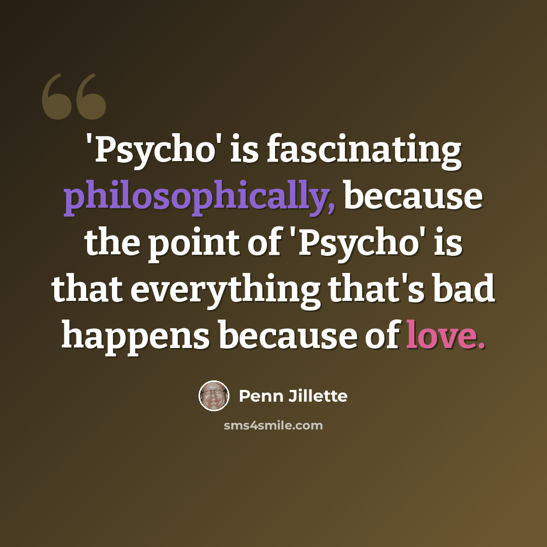 “'Psycho' is fascinating philosophically, because the point of 'Psycho' is that everything that's bad happens because of love.” quote by Penn Jillette