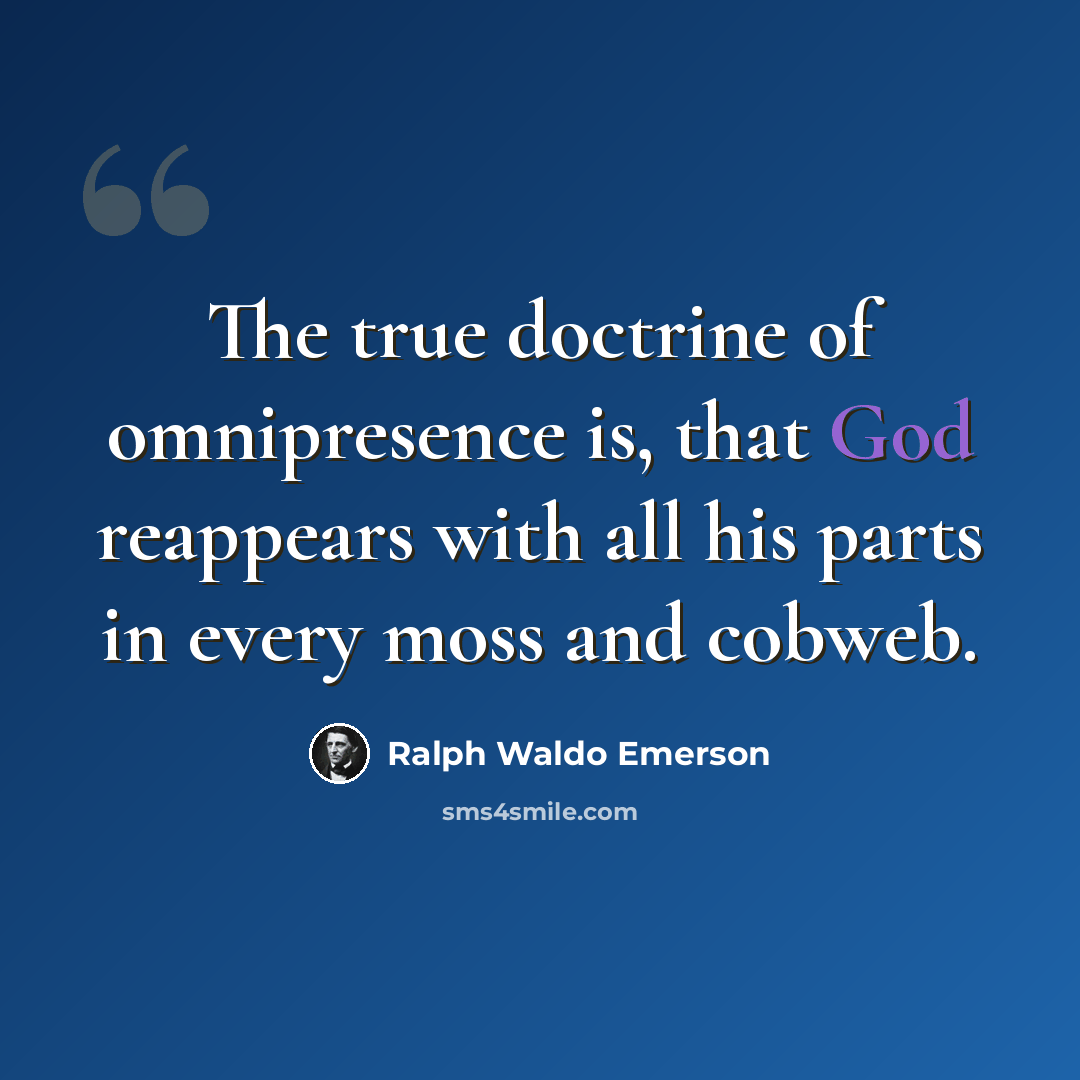 “The true doctrine of omnipresence is, that God reappears with all his parts in every moss and cobweb.” quote by Ralph Waldo Emerson