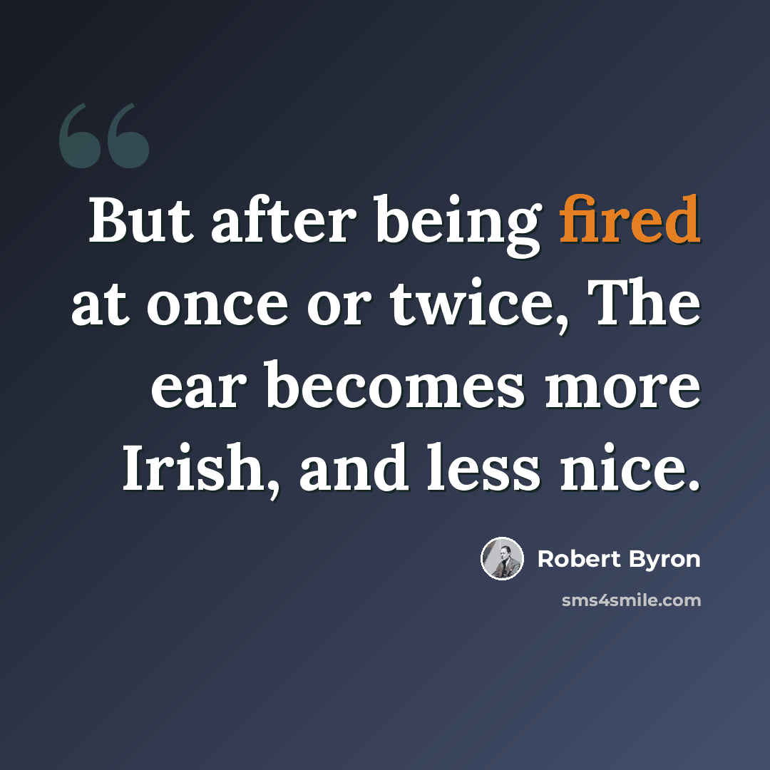 “But after being fired at once or twice, The ear becomes more Irish, and less nice.” quote by Robert Byron