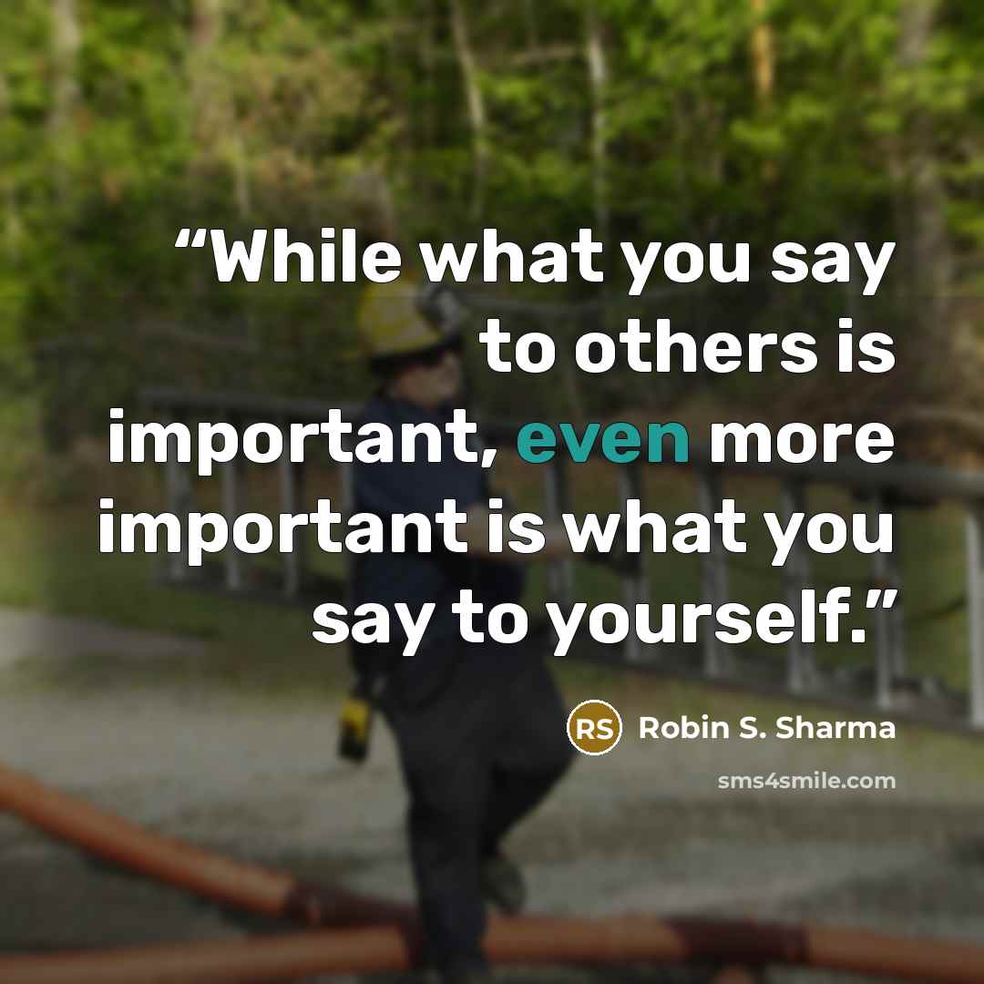 “While what you say to others is important, even more important is what you say to yourself.” quote by Robin S. Sharma