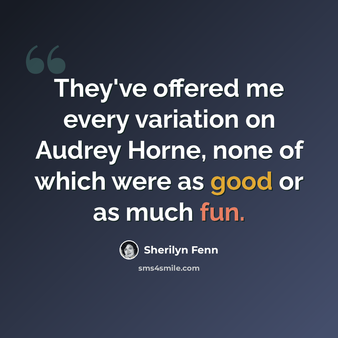 “They've offered me every variation on Audrey Horne, none of which were as good or as much fun.” quote by Sherilyn Fenn