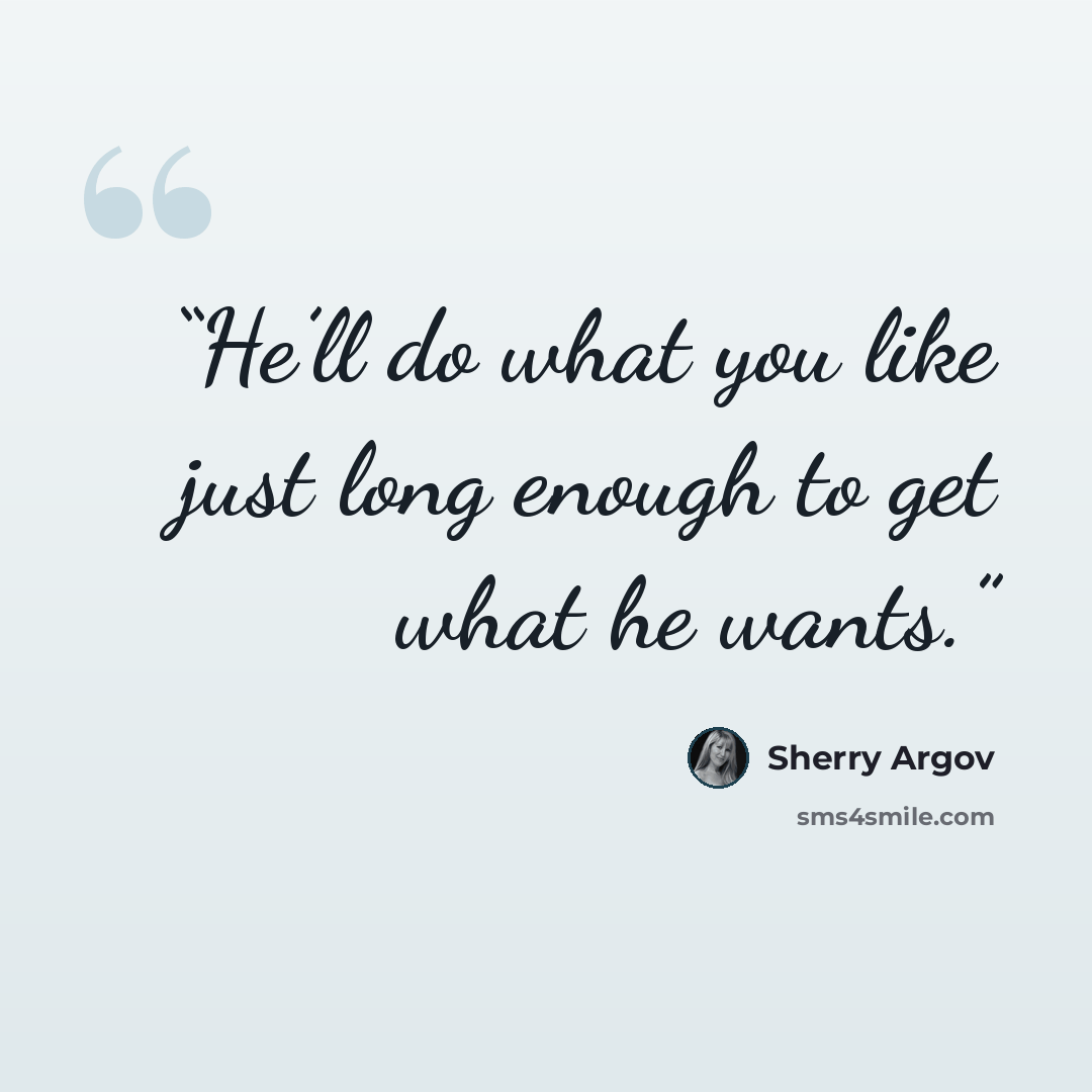“He’ll do what you like just long enough to get what he wants.” quote by Sherry Argov