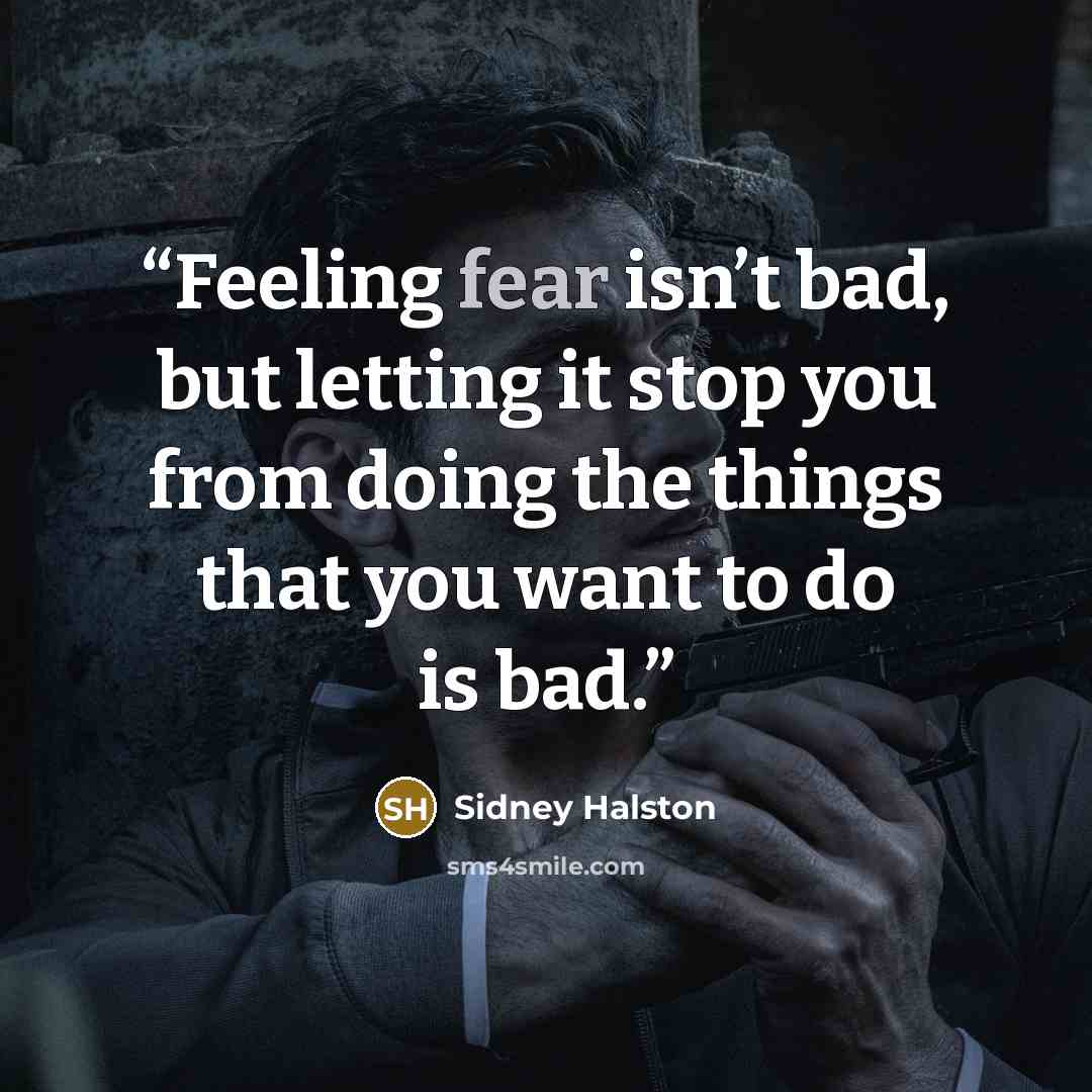 “Feeling fear isn’t bad, but letting it stop you from doing the things that you want to do is bad.” quote by Sidney Halston