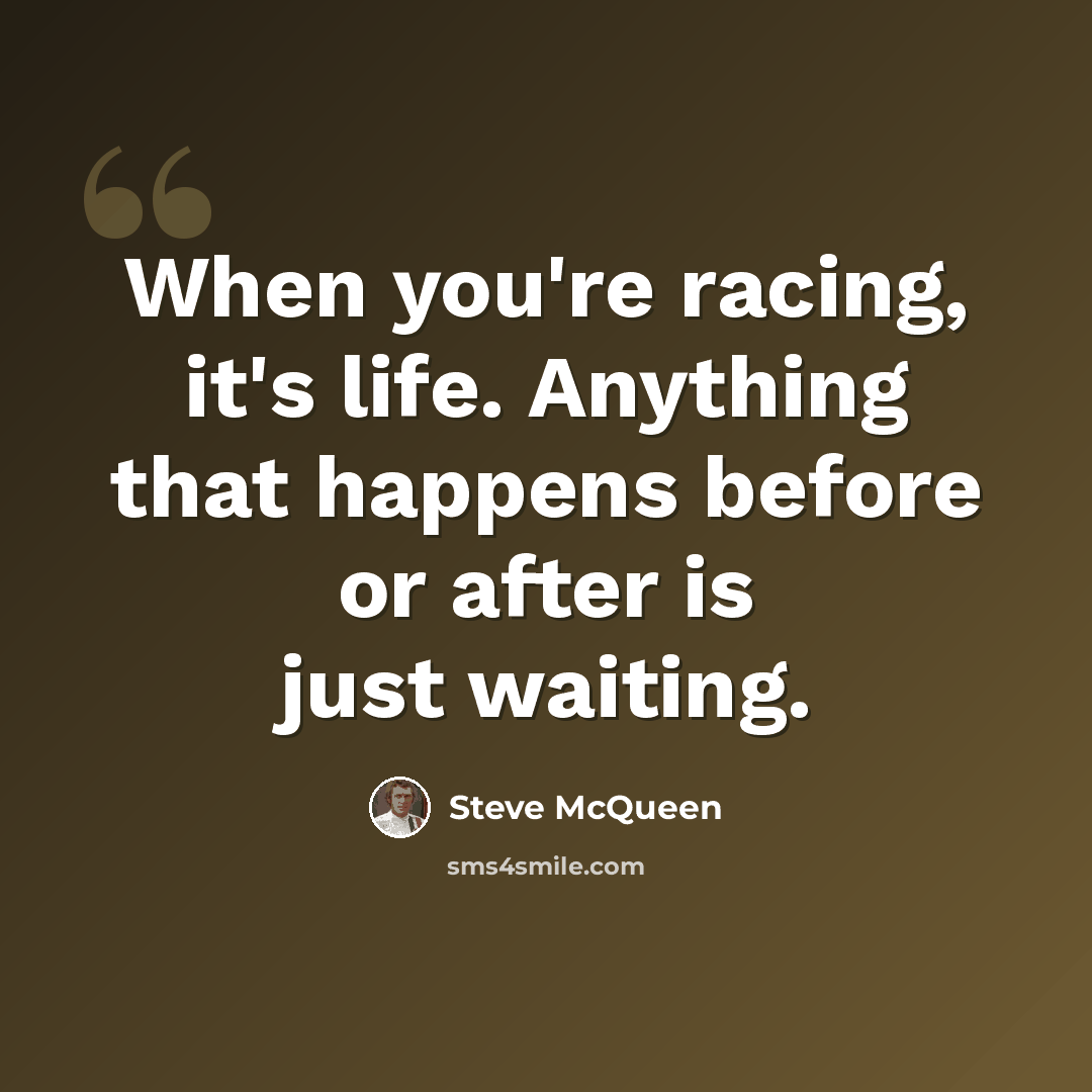 “When you're racing, it's life. Anything that happens before or after is just waiting.” quote by Steve McQueen