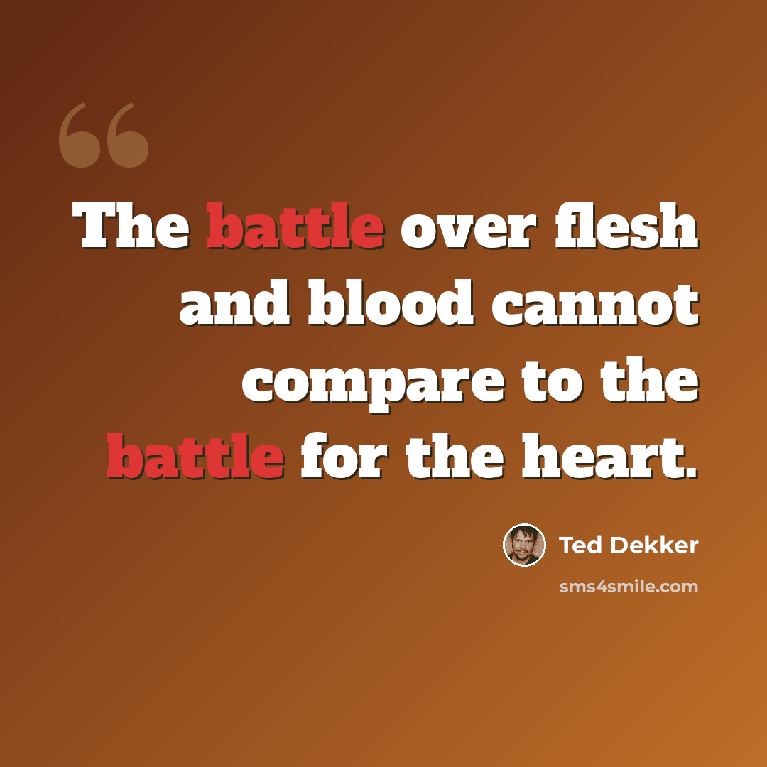 “The battle over flesh and blood cannot compare to the battle for the heart.” quote by Ted Dekker