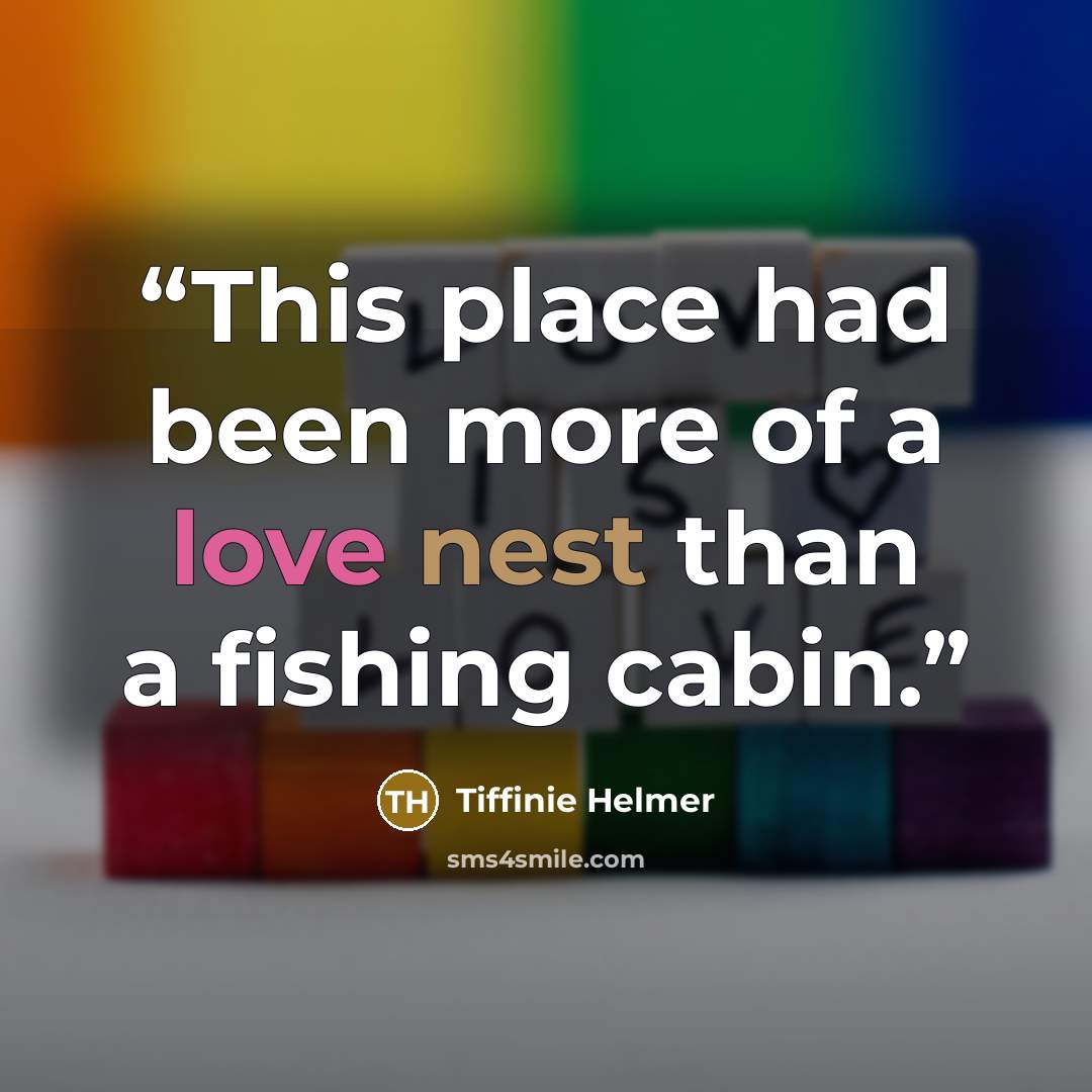 “This place had been more of a love nest than a fishing cabin.” quote by Tiffinie Helmer