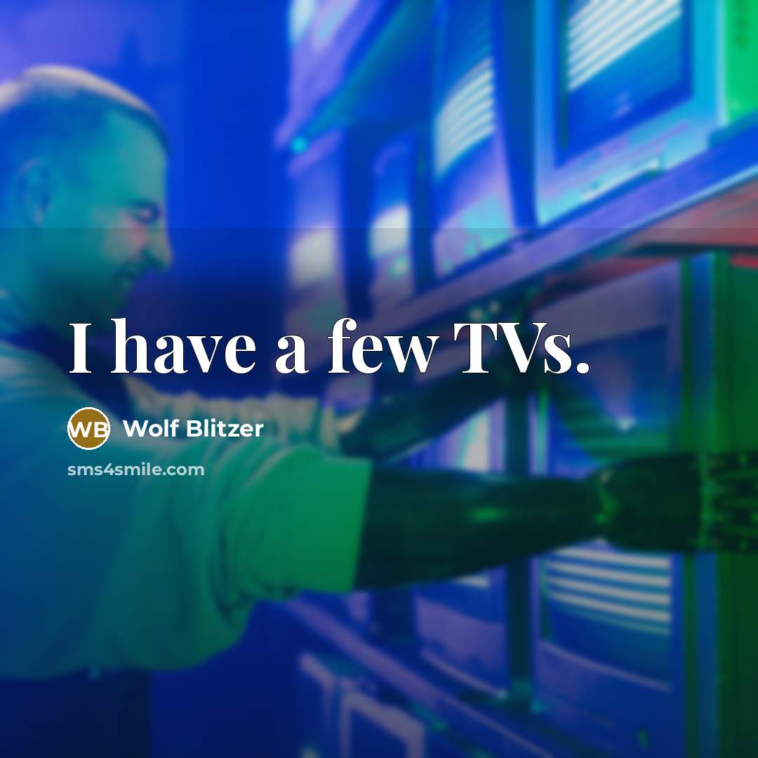 “I have a few TVs.” quote by Wolf Blitzer