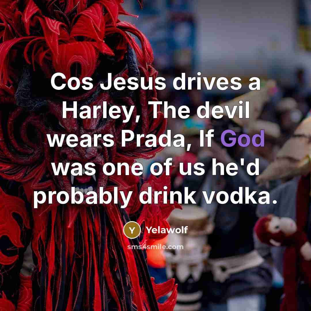 “Cos Jesus drives a Harley, The devil wears Prada, If God was one of us he'd probably drink vodka.” quote by Yelawolf