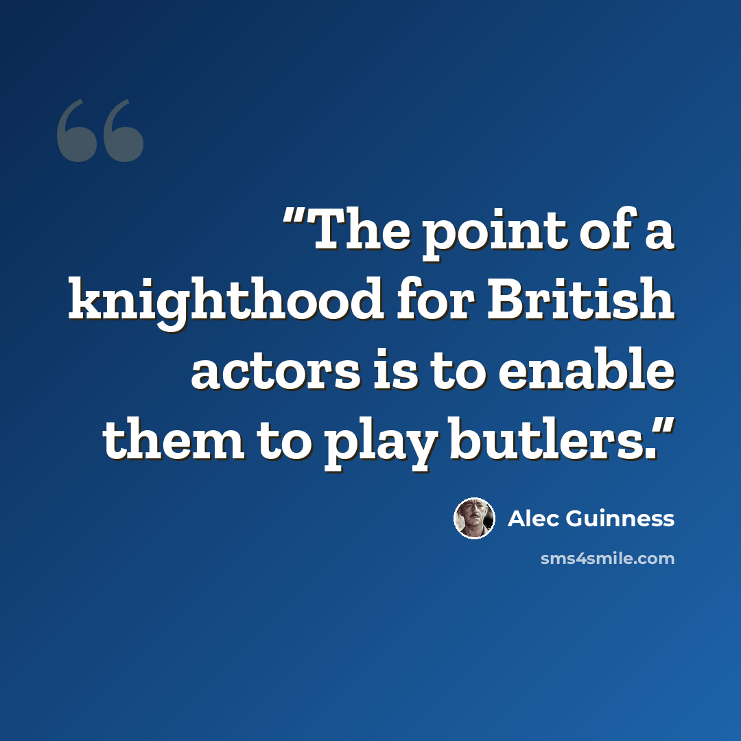 “The point of a knighthood for British actors is to enable them to play butlers.” quote by Alec Guinness