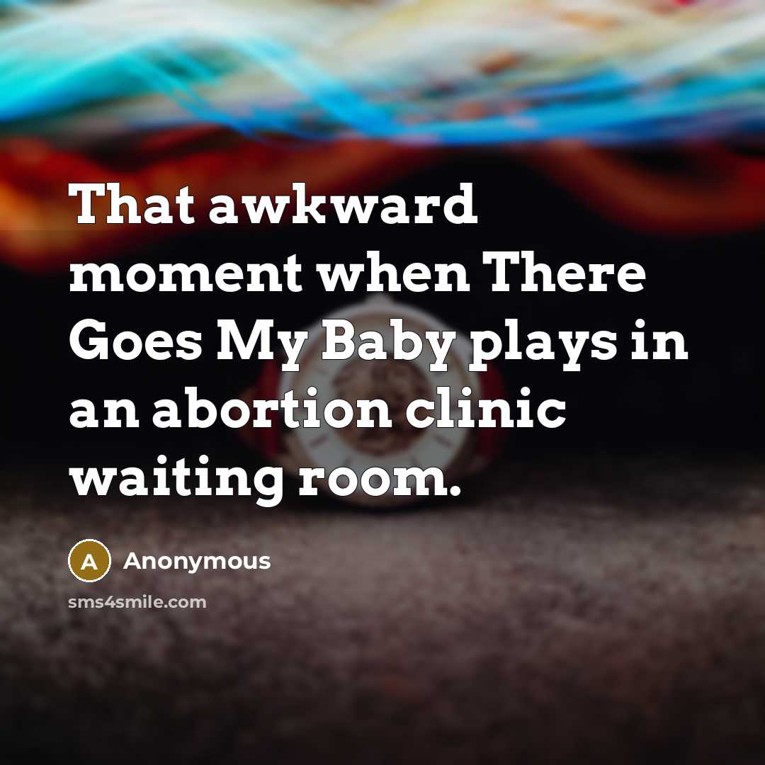 “That awkward moment when There Goes My Baby plays in an abortion clinic waiting room.” quote by Anonymous