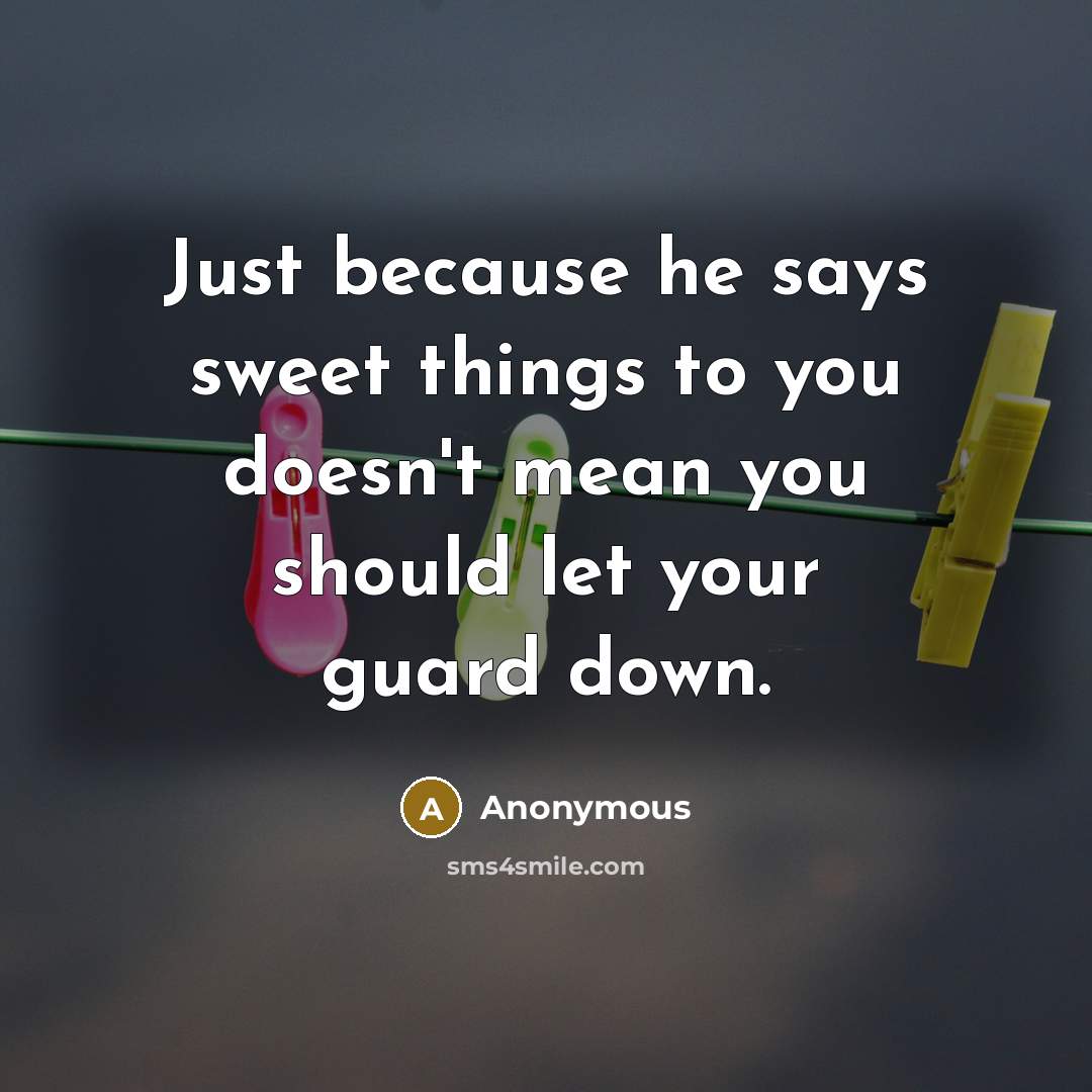“Just because he says sweet things to you doesn't mean you should let your guard down.” quote by Anonymous