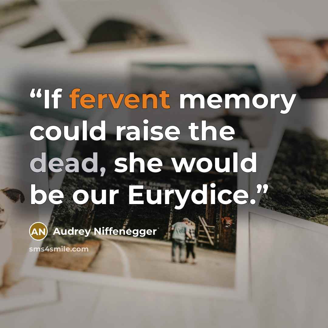 “If fervent memory could raise the dead, she would be our Eurydice.” quote by Audrey Niffenegger