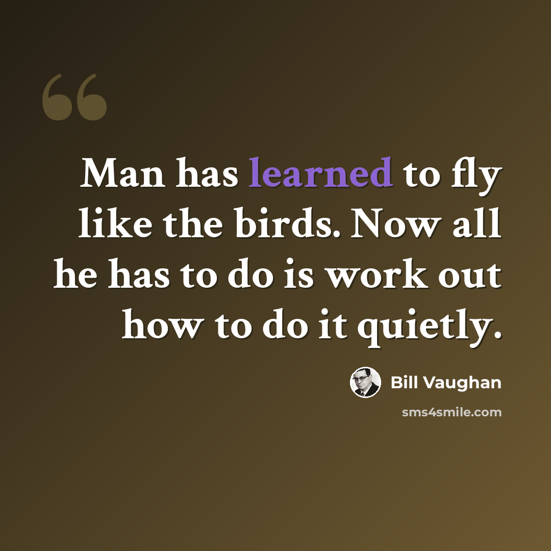 “Man has learned to fly like the birds. Now all he has to do is work out how to do it quietly.” quote by Bill Vaughan