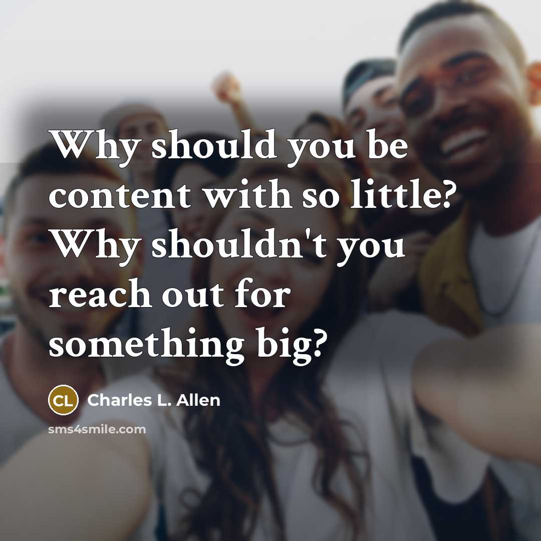 “Why should you be content with so little? Why shouldn't you reach out for something big?” quote by Charles L. Allen