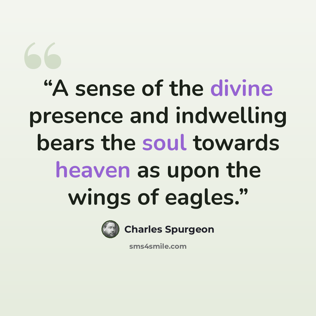 “A sense of the divine presence and indwelling bears the soul towards heaven as upon the wings of eagles.” quote by Charles Spurgeon