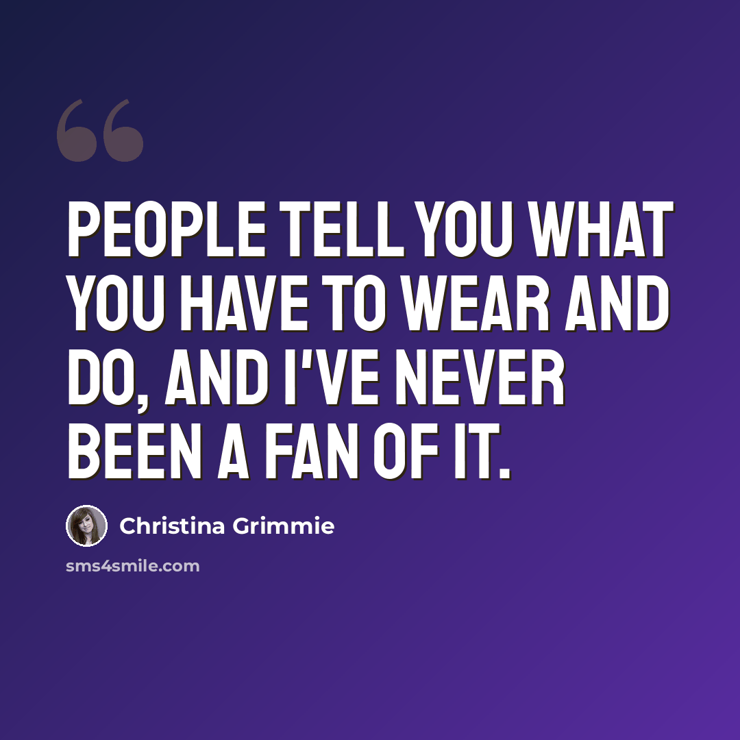 “People tell you what you have to wear and do, and I've never been a fan of it.” quote by Christina Grimmie
