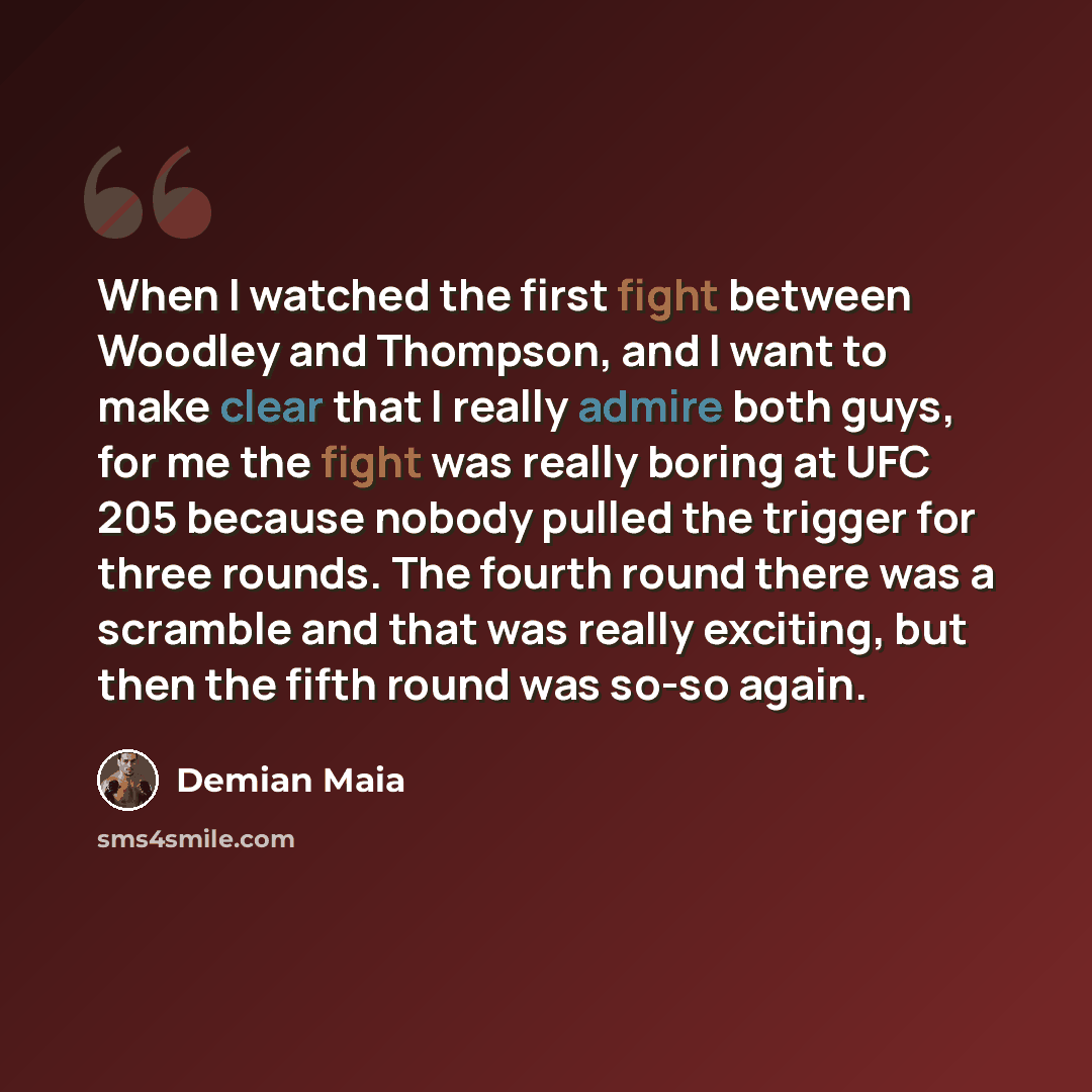 “When I watched the first fight between Woodley and Thompson, and I want to make clear that I really admire both guys, for me the fight was really boring at UFC 205 because nobody pulled the trigger for three rounds. The fourth round there was a scramble and that was really exciting, but then the…” quote by Demian Maia