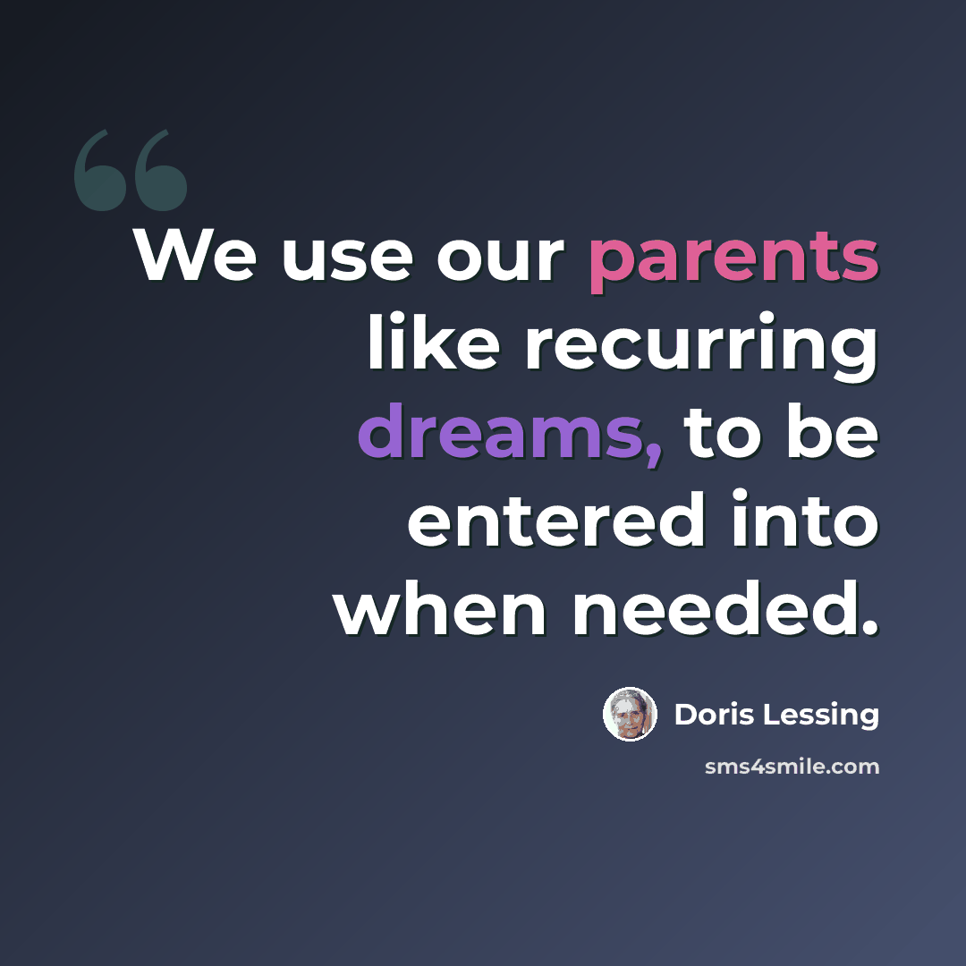 “We use our parents like recurring dreams, to be entered into when needed.” quote by Doris Lessing