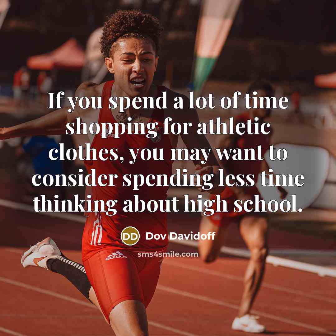 “If you spend a lot of time shopping for athletic clothes, you may want to consider spending less time thinking about high school.” quote by Dov Davidoff