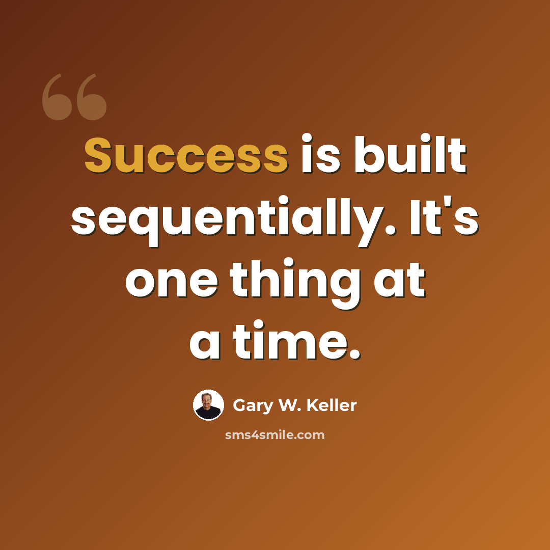 “Success is built sequentially. It's one thing at a time.” quote by Gary W. Keller
