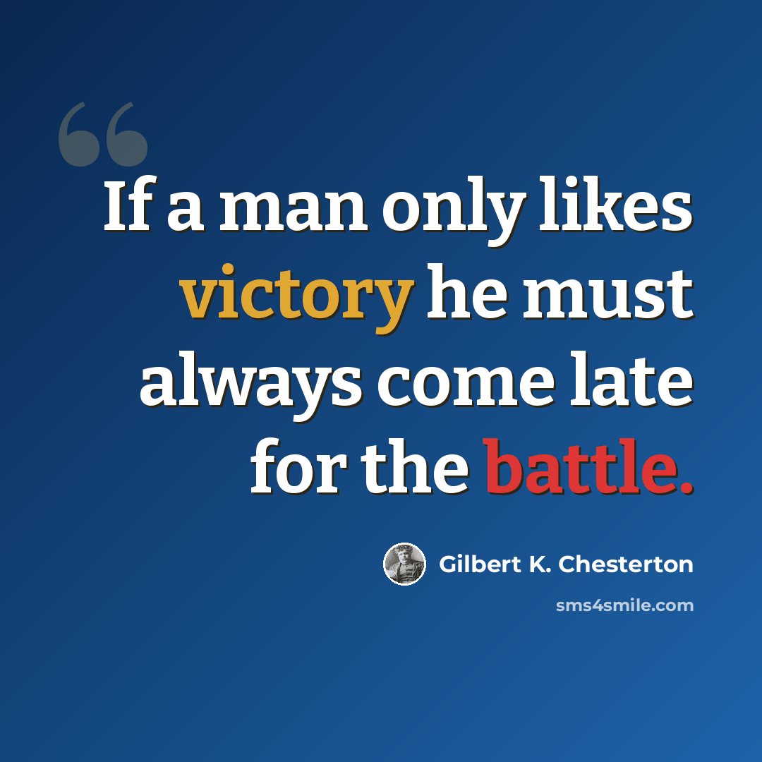“If a man only likes victory he must always come late for the battle.” quote by Gilbert K. Chesterton