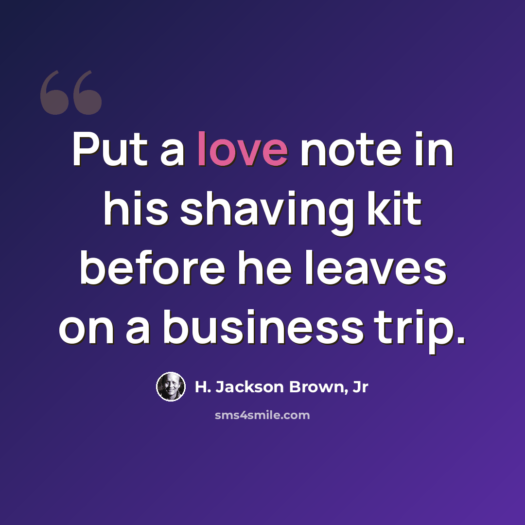 “Put a love note in his shaving kit before he leaves on a business trip.” quote by H. Jackson Brown, Jr